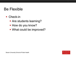 Be Flexible
Boston University Slideshow Title Goes Here

 Check-in
 Are students learning?
 How do you know?
 What could be improved?

Boston University School of Public Health

 