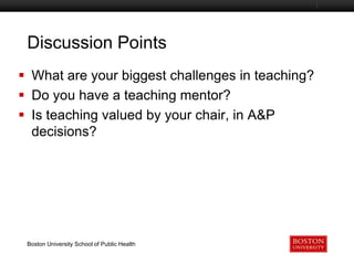 Discussion Points
Boston University Slideshow Title Goes Here

 What are your biggest challenges in teaching?
 Do you have a teaching mentor?
 Is teaching valued by your chair, in A&P
decisions?

Boston University School of Public Health

 