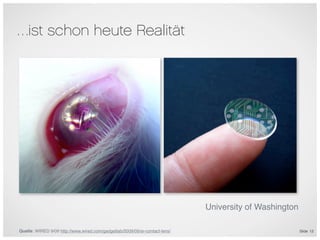 …ist schon heute Realität




                                                                             University of Washington

Quelle: WIRED 9/09 http://www.wired.com/gadgetlab/2009/09/ar-contact-lens/                              Slide 12
 