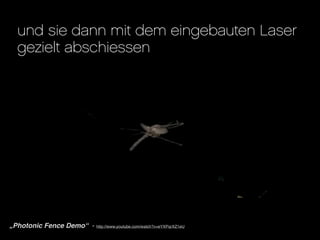 und sie dann mit dem eingebauten Laser
   gezielt abschiessen




„Photonic Fence Demo“ - http://www.youtube.com/watch?v=eYXPqrXZ1eU
 