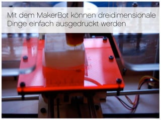 Mit dem MakerBot können dreidimensionale
Dinge einfach ausgedruckt werden
 