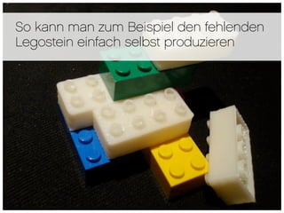 So kann man zum Beispiel den fehlenden
Legostein einfach selbst produzieren
 