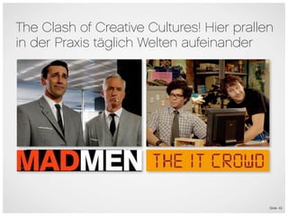 The Clash of Creative Cultures! Hier prallen
in der Praxis täglich Welten aufeinander




                                           Slide 45
 