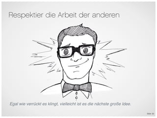 Respektier die Arbeit der anderen




Egal wie verrückt es klingt, vielleicht ist es die nächste große Idee.

                                                                         Slide 53
 