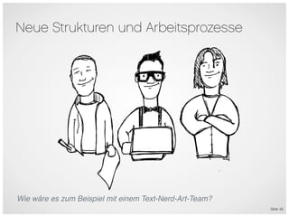 Neue Strukturen und Arbeitsprozesse




Wie wäre es zum Beispiel mit einem Text-Nerd-Art-Team?
                                                         Slide 55
 