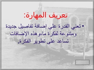 تعريف المهارة : تعني القدرة على إضافة تفاصيل جديدة ومتنوعة لفكرة ما،وهذه الإضافات تساعد على تطوير الفكرة . 