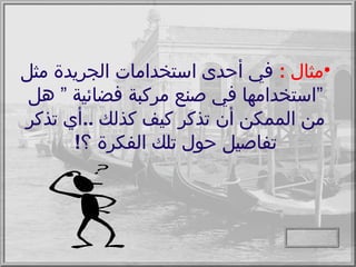 مثال  :   في أحدى استخدامات الجريدة مثل ”استخدامها في صنع مركبة فضائية ” هل من الممكن أن تذكر كيف كذلك  .. أي تذكر تفاصيل حول تلك الفكرة ؟ ! 