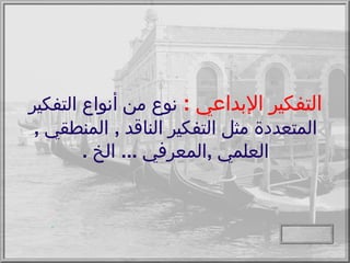 التفكير الإبداعي   :   نوع من أنواع التفكير المتعددة مثل التفكير الناقد  ,  المنطقي  ,  العلمي  , المعرفي  ...  الخ  .   