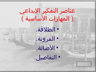 عناصر التفكير الإبداعي (  المهارات الأساسية  ) الطلاقة . المرونة . الأصالة . التفاصيل . 