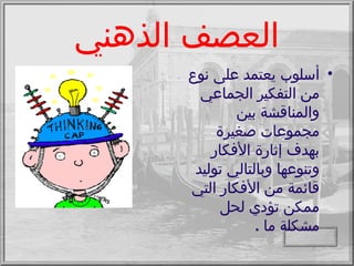 العصف الذهني أسلوب يعتمد على نوع من التفكير الجماعي والمناقشة بين مجموعات صغيرة بهدف إثارة الأفكار وتنوعها وبالتالي توليد قائمة من الأفكار التي ممكن تؤدي لحل مشكلة ما  . 