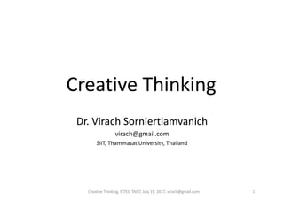 Creative	Thinking
Dr.	Virach	Sornlertlamvanich
virach@gmail.com
SIIT,	Thammasat University,	Thailand
Creative	Thinking,	ICTES,	TAIST,	July	19,	2017,	virach@gmail.com 1
 