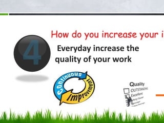 Everyday increase the
quality of your work
How do you increase your in
 