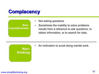 Complacency Non-inquisitiveness Non-thinking Not asking questions Sometimes the inability to solve problems results from a reticence to ask questions, to obtain information, or to search for data. An inclination to avoid doing mental work. 