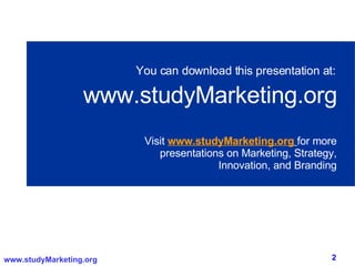You can download this presentation at: www.studyMarketing.org Visit  www.studyMarketing.org   for more presentations on Marketing, Strategy, Innovation, and Branding 