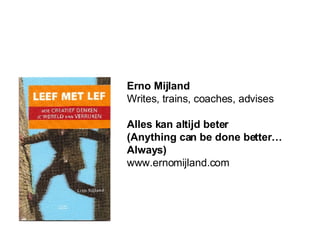Erno Mijland Writes, trains, coaches, advises Alles kan altijd beter (Anything can be done better…  Always) www.ernomijland.com 