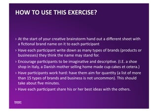 HOW	
  TO	
  USE	
  THIS	
  EXERCISE?	
  


›  At	
  the	
  start	
  of	
  your	
  crea6ve	
  brainstorm	
  hand	
  out	
 ...