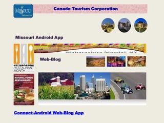 Creative-Web App
Canada Tourism Corporation
Missouri Android App
Web-Blog
Connect-Android Web-Blog App
 