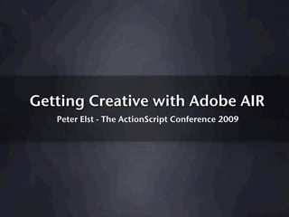 Getting Creative with Adobe AIR
   Peter Elst - The ActionScript Conference 2009
 
