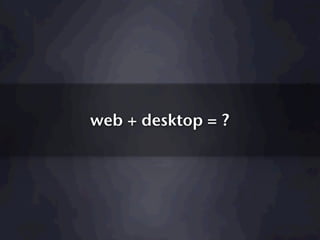 web + desktop = ?
 