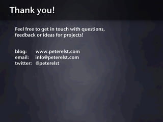 Thank you!

 Feel free to get in touch with questions,
 feedback or ideas for projects!


 blog:    www.peterelst.com
 email: info@peterelst.com
 twitter: @peterelst
 