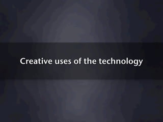Creative uses of the technology
 