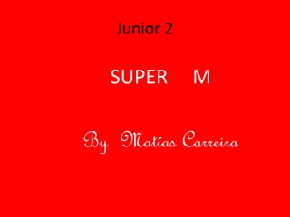Junior 2

   SUPER      M

By Matías Carreira
 