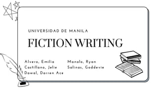 FICTION WRITING
UNIVER S IDAD DE MA NILA
Alvero, Emilia
Castillano, Jelie
Dawal, Darren Ace
Manalo, Ryan
Salinas, Goddevie
 
