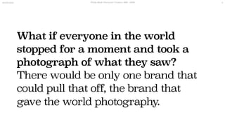 What if everyone in the world
stopped for a moment and took a
photograph of what they saw?
There would be only one brand t...