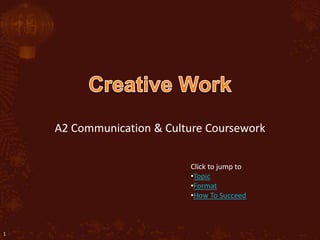A2 Communication & Culture Coursework

                           Click to jump to
                           •Topic
                           •Format
                           •How To Succeed



1
 