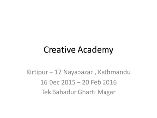 Creative Academy
Kirtipur – 17 Nayabazar , Kathmandu
16 Dec 2015 – 20 Feb 2016
Tek Bahadur Gharti Magar
 
