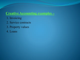 Creative Accounting examples –
1. Invoicing
2. Service contracts
3. Property values
4. Loans
 