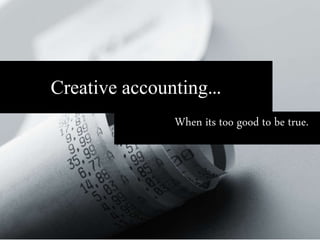Creative accounting…
When its too good to be true.
 