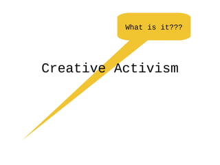 Creative Activism What is it??? 