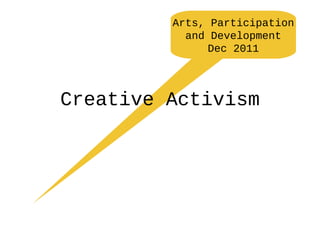 Arts, Participation
           and Development
               Dec 2011




Creative Activism
 