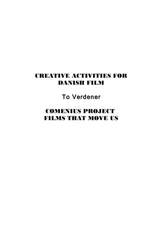 CREATIVE ACTIVITIES FOR
DANISH FILM
To Verdener
COMENIUS PROJECT
FILMS THAT MOVE US
 