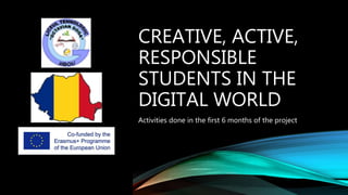 CREATIVE, ACTIVE,
RESPONSIBLE
STUDENTS IN THE
DIGITAL WORLD
Activities done in the first 6 months of the project
 