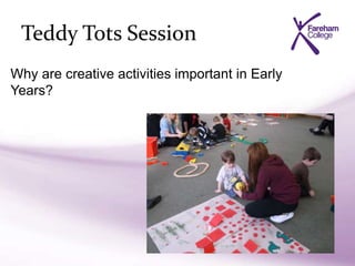 Teddy Tots Session
Why are creative activities important in Early
Years?
 