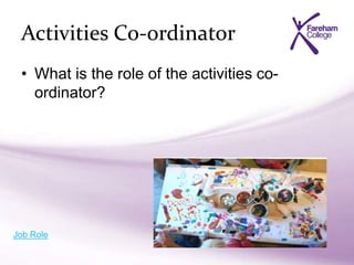 Activities Co-ordinator
• What is the role of the activities co-
ordinator?
Job Role
 