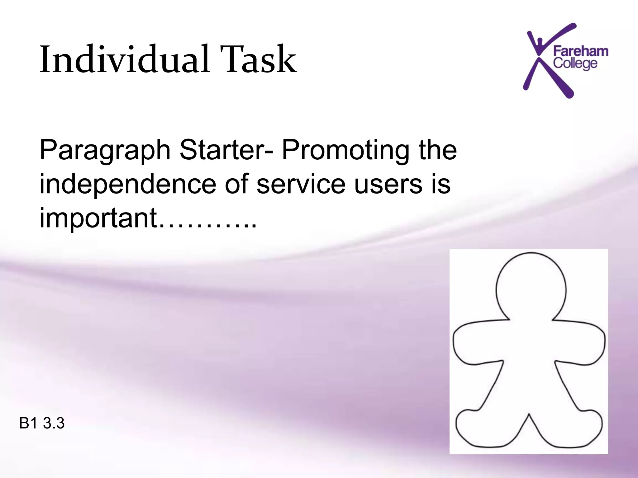 Individual Task
B1 3.3
Paragraph Starter- Promoting the
independence of service users is
important………..
 