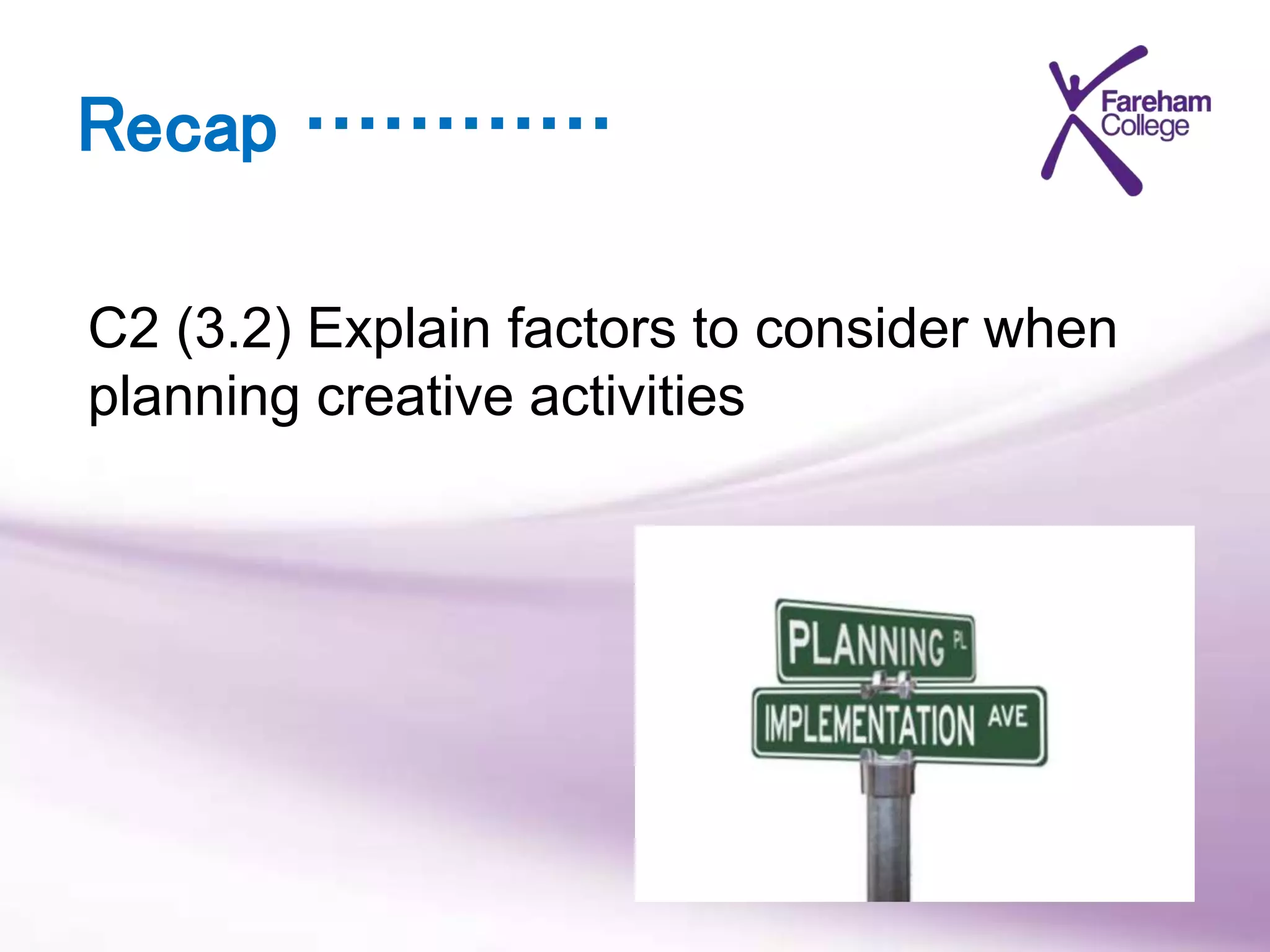 Recap …………
C2 (3.2) Explain factors to consider when
planning creative activities
 
