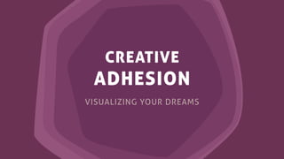 CREATIVE
ADHESION
VISUALIZING YOUR DREAMS
 