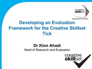 Developing an Evaluation
Framework for the Creative Skillset
              Tick

             Dr Kion Ahadi
       Head of Research and Evaluation
 