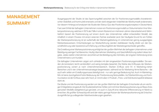 Markenpositionierung – Bedeutung für den Erfolg einer Marke in dynamischen Märkten
2
MANAGEMENT
SUMMARY
Ausgangspunkt der Studie ist das Spannungsfeld zwischen der für Positionierungsmodelle charakteristi-
schen Stabilität und Kontinuität einerseits und der stark steigenden Volatilität der Marktumwelt andererseits.
Vor diesem Hintergrund analysiert die Studie den Status-Quo des Positionierungskonzeptes in Deutschland.
Fast zwei Drittel der befragten Unternehmen nutzen ein Positionierungsmodell zur Dokumentation ihrer Mar-
kenpositionierung, welches in 50 %der Fälle in einemAbstandvon mehreren Jahren überarbeitet wird. Mehr-
heitlich basiert die Positionierung auf einem durch das Unternehmen selbst entwickelten Modell, das
inhaltlich in einem Prozess mit einem externen Partner erarbeitet wird. Der häufigste Grund für ein Fehlen
der Markenpositionierung ist ein außerhalb der Marketingabteilung im Unternehmen gering ausgeprägtes
Markenbewusstsein. Entscheidungen zur Markenführung werden stattdessen häufig direkt von der Ge-
schäftsführung oder basierend auf Erfahrung und Bauchgefühl der Marketingentscheider getroffen.
Die Erstellung einer Markenpositionierung erfolgt bei der großen Mehrheit der befragten Unternehmen unter
Beteiligung weniger Fachbereiche. Häufig übernehmen Marketing und Geschäftsführung isoliert diese Auf-
gabe. Jedes zweite Unternehmen verzichtet auf die Beteiligung des Vertriebs, der engsten Verbindung eines
Unternehmens zum Kunden.
Die befragten Unternehmen zeigen sich zufrieden mit den eingesetzten Positionierungsmodellen. Sie wer-
den als konsistent, leicht verständlich und wenig komplex bewertet. Die Stärke des Einflusses der Marken-
positionierung variiert je nach Unternehmensbereich. Starken Einfluss wird ihr in Marketing-nahen
Bereichen und in der Unternehmensstrategie beigemessen, während sie für Marketing-ferne Bereiche – die
auch sehr selten am Erstellungsprozess beteiligt sind – nur sehr geringe Bedeutung hat. Auch im Marketing-
Mix ist keine durchgehend hohe Bedeutung der Positionierung festzustellen. Auf Markenführung und Kom-
munikation ist der Einfluss zwar sehr hoch, er nimmt aber in Produkt-, Preis- und Distributionspolitik teilweise
stark ab.
Die Marke und die Positionierung werden von der großen Mehrheit der befragten Entscheider als ein wichti-
ger Erfolgsfaktor eingestuft. Die Studienteilnehmer fühlen sich mit ihrer Markenpositionierungauf Basisihres
genutzten Modells weitgehend gut gerüstet, um auch in Zukunft eine relevante Differenzierung im Markt zu
erreichen. Als größter Schwachpunkt wird der relativ geringe Nutzen der Markenpositionierung als Entschei-
dungshilfe bei grundlegenden Marktveränderungen gesehen.
 