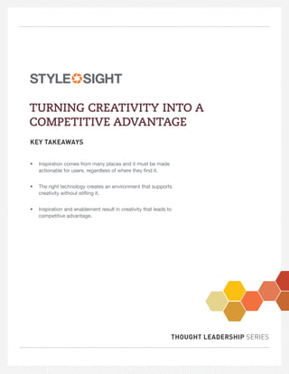 TURNING CREATIVITY INTO A
COMPETITIVE ADVANTAGE
KEY TAKEAWAYS


•   Inspiration comes from many places and it must be made
    actionable for users, regardless of where they ﬁnd it.


•   The right technology creates an environment that supports
    creativity without stiﬂing it.


•   Inspiration and enablement result in creativity that leads to
    competitive advantage.




                                                                THOUGHT LEADERSHIP SERIES
 