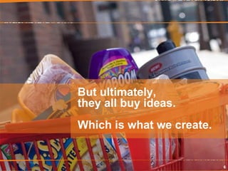 But ultimately, they all buy ideas. Which is what we create. 