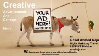 Creative
Advertisement
And
Concept
Ideas
By
Rasel Ahmed Raju
Digita Marketing Trainer
LEDP,ICT Division
raselraju.com
 