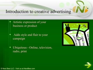 Artistic expression of your business or product Adds style and flair to your campaign Ubiquitous - Online, television, radio, print Introduction to creative advertising 