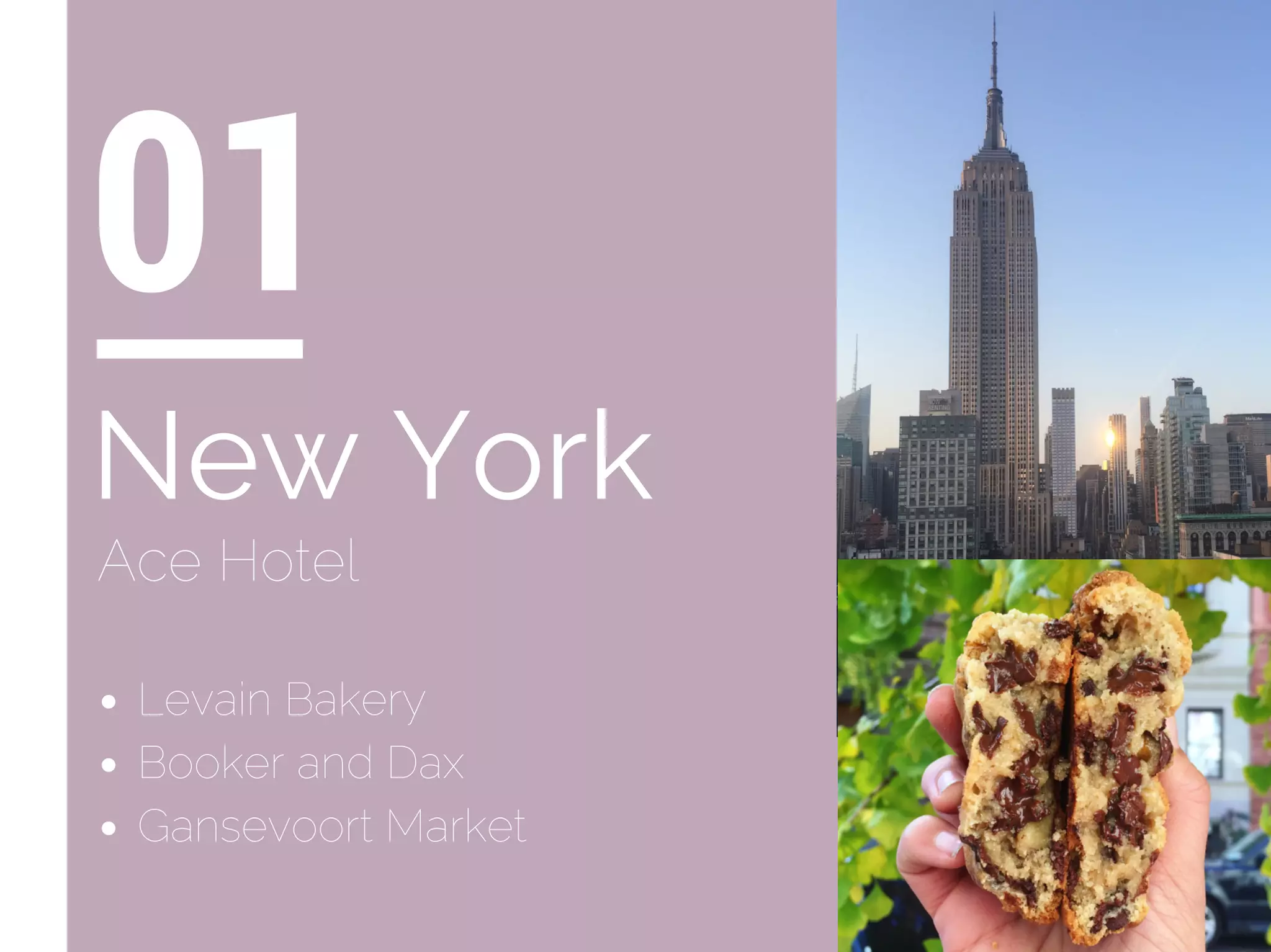 Levain Bakery
Booker and Dax
Gansevoort Market
01
New York
Ace Hotel