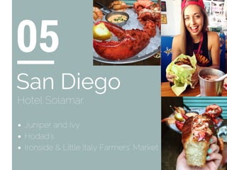 Juniper and Ivy
Hodad's
Ironside & Little Italy Farmers' Market
05
San Diego
Hotel Solamar
 