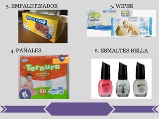 3. EMPALETIZADOR
4. PAÑALES
5. WIPES
6. ESMALTES BELLA
 